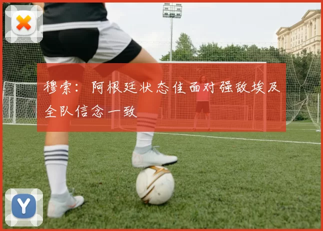 穆索：阿根廷状态佳面对强敌埃及全队信念一致