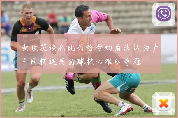 麦坎茨谈科比对哈登的看法认为卢卡同样适用持球核心难以夺冠