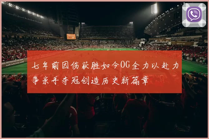 七年前因伤获胜如今OG全力以赴力争亲手夺冠创造历史新篇章