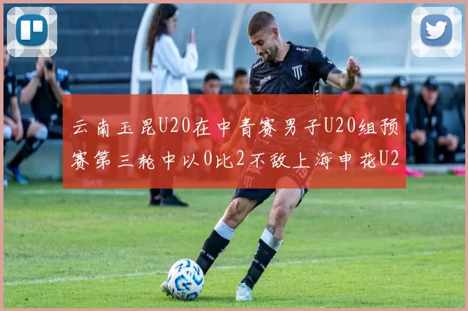 云南玉昆U20在中青赛男子U20组预赛第三轮中以0比2不敌上海申花U20