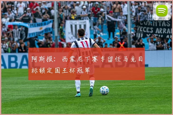 阿斯报：西蒙尼下赛季留任马竞目标锁定国王杯冠军