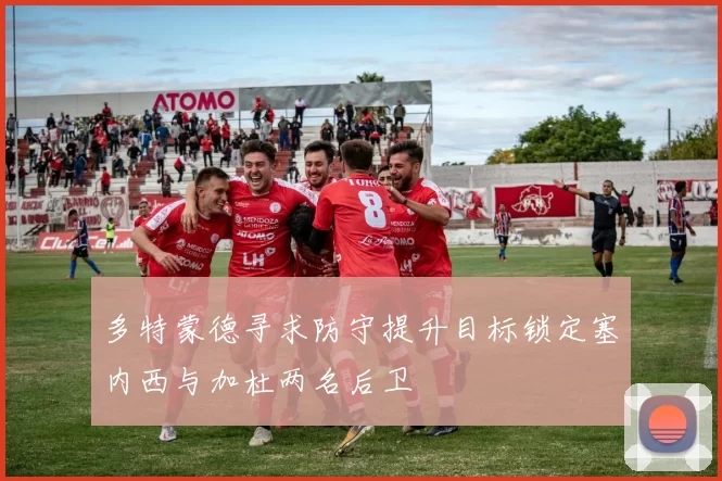 多特蒙德寻求防守提升目标锁定塞内西与加杜两名后卫
