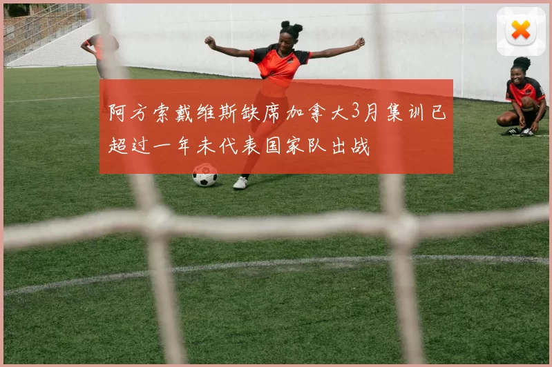阿方索戴维斯缺席加拿大3月集训已超过一年未代表国家队出战
